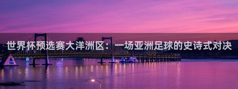 世界杯 直播：世界杯预选赛大洋洲区：一场亚洲足球的史诗式对决