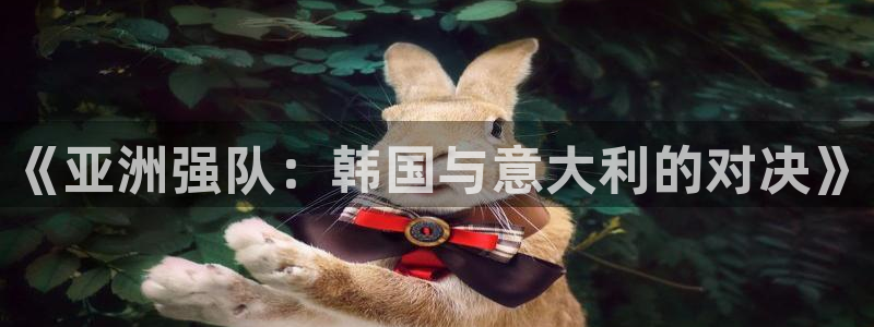2026世预赛全部赛程：《亚洲强队：韩国与意大利的对决》