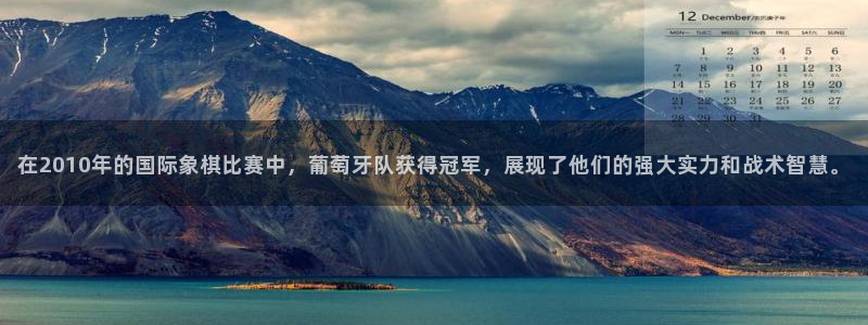 2026年世界杯赛程：在2010年的国际象棋比赛中，葡萄牙队获得冠军，展现了他们的强大实力和战术智慧。