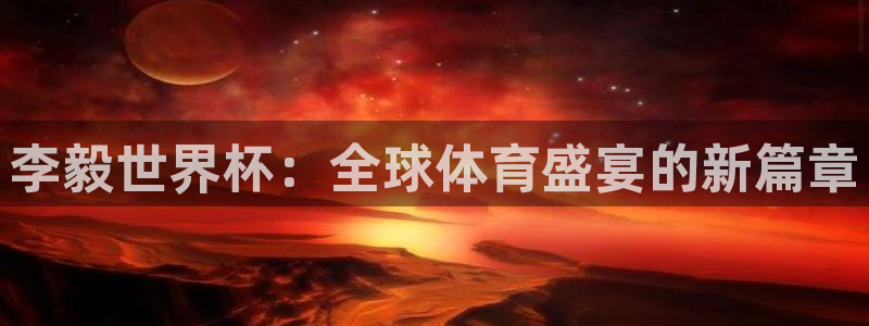 世界杯对阵表：李毅世界杯：全球体育盛宴的新篇章