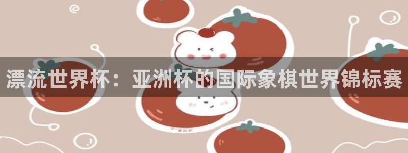 亚洲杯足球：漂流世界杯：亚洲杯的国际象棋世界锦标赛