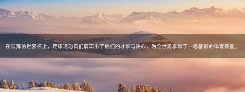 世界杯亚洲区预选赛：在迪拜的世界杯上，足球运动员们展现出了他们的才华与决心，为全世界奉献了一场精彩的体育盛宴。